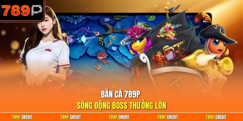 Bắn cá 789P sống động boss thưởng lớn