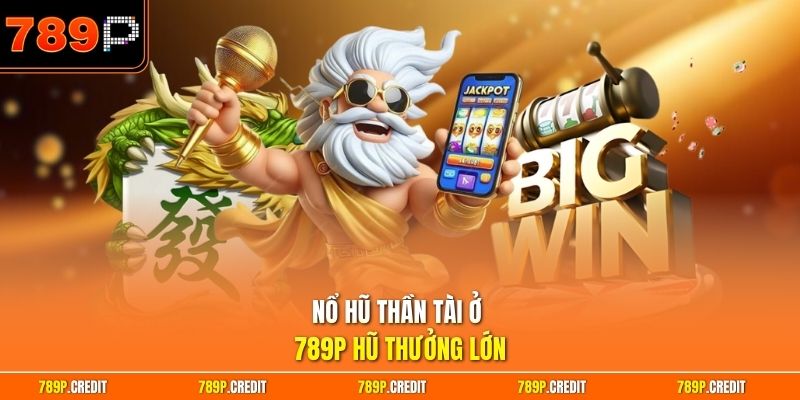 Nổ hũ thần tài ở 789P hũ thưởng lớn