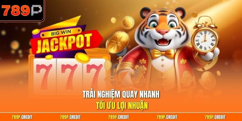 Trải nghiệm quay nhanh tối ưu lợi nhuận