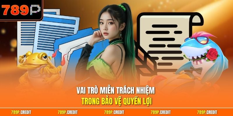 Vai trò miễn trách nhiệm trong bảo vệ quyền lợi